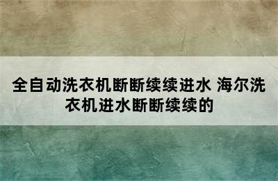 全自动洗衣机断断续续进水 海尔洗衣机进水断断续续的